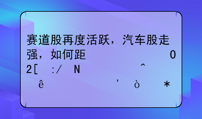 赛道股再度活跃，汽车股走强，如何跟踪一体化压铸、无人驾驶等强势的分支？