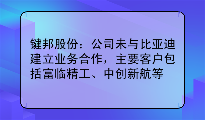 键邦股份：公司未与比亚迪建立业务合作，主要客户包括富临精工、中创新航等