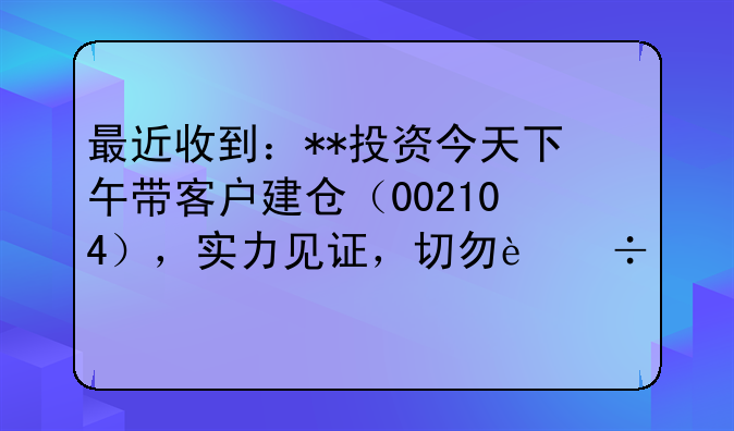 最近收到：**投资今天下午带客户建仓（002104），实力见证，切勿追买