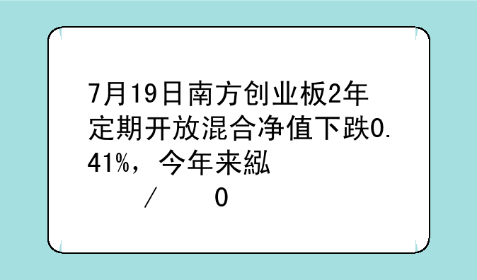 7月19日南方创业板2年定期开放混合净值下跌0.41%，今年来累计下跌11.05%