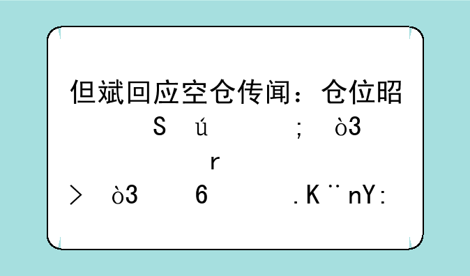 但斌回应空仓传闻：仓位是比较低，大概在10%左右，透露了哪些信息？