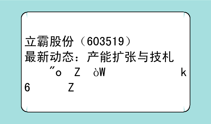 立霸股份（603519）最新动态：产能扩张与技术创新引领产业升级新篇章