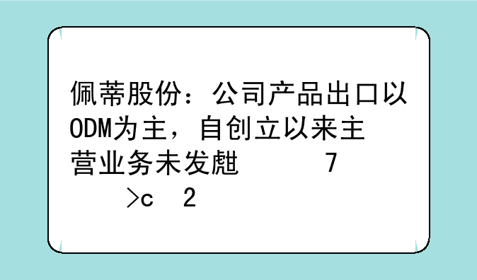 佩蒂股份：公司产品出口以ODM为主，自创立以来主营业务未发生重大变化