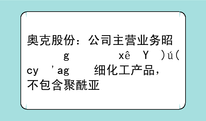 奥克股份：公司主营业务是乙烯环氧衍生精细化工产品，不包含聚酰亚胺