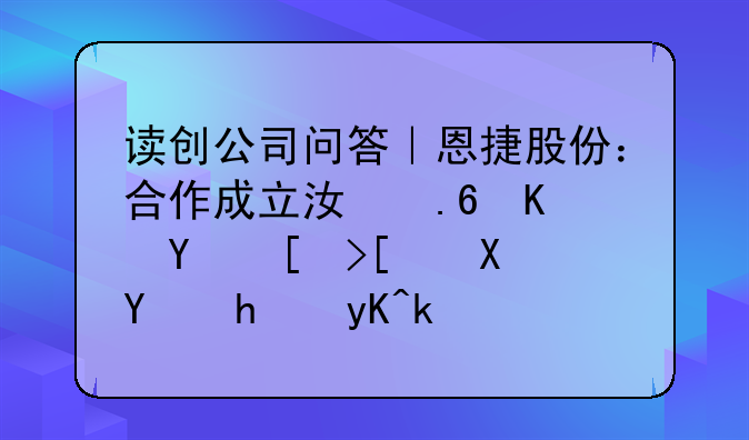 读创公司问答｜恩捷股份：合作成立江苏三合布局半固态电池领域，具备量产能力