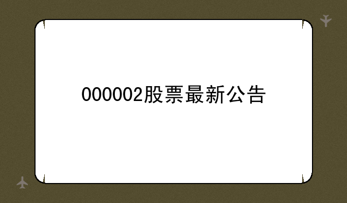 000002股票最新公告