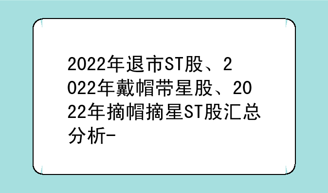 2022年退市ST股、2022年戴帽带星股、2022年摘帽摘星ST股汇总分析-