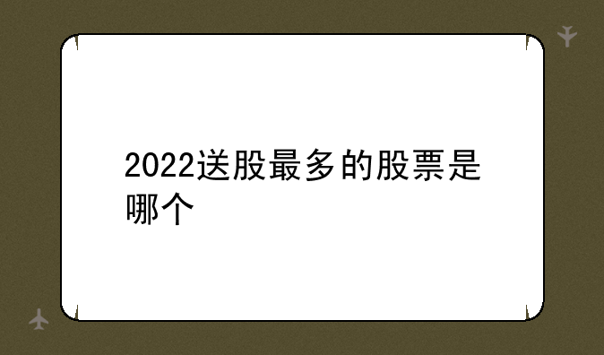 2022送股最多的股票是哪个