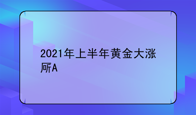 2021年上半年黄金大涨原因？