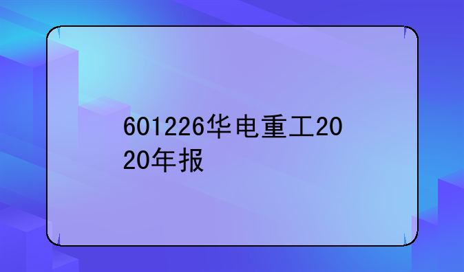 601226华电重工2020年报