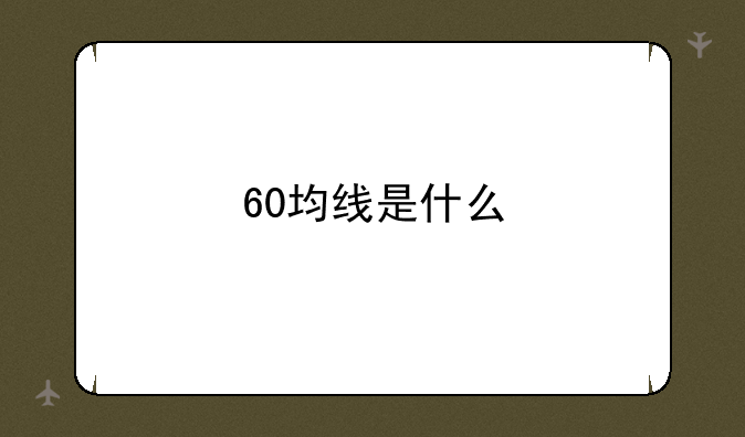 60均线是什么 60日均线怎么看