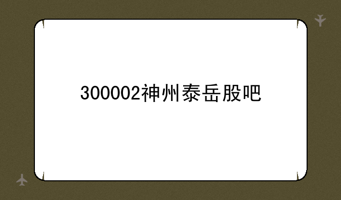 300002神州泰岳股吧