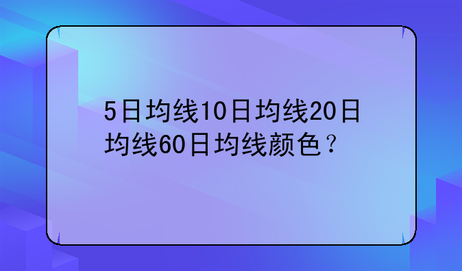 5日均线10日均线20日均线60日均线颜色？