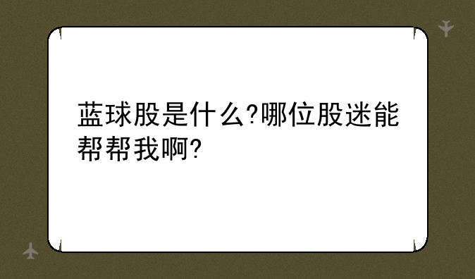 蓝球股是什么?哪位股迷能帮帮我啊?