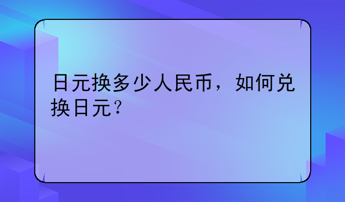 日元换多少人民币，如何兑换日元？