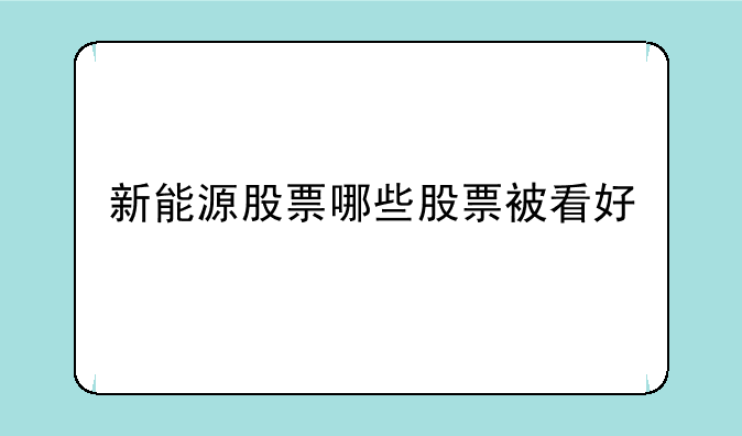 新能源股票哪些股票被看好