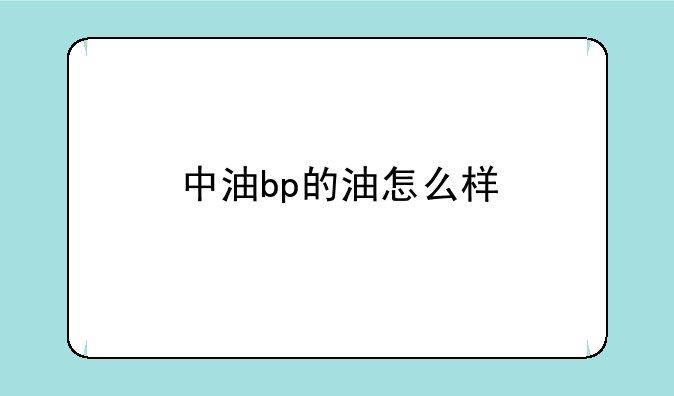 中油bp的油怎么样