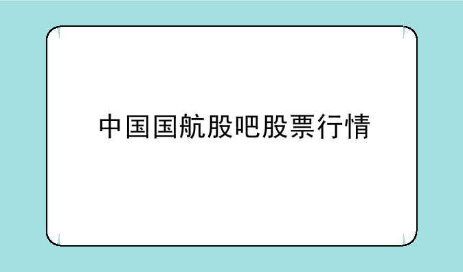 中国国航股吧股票行情