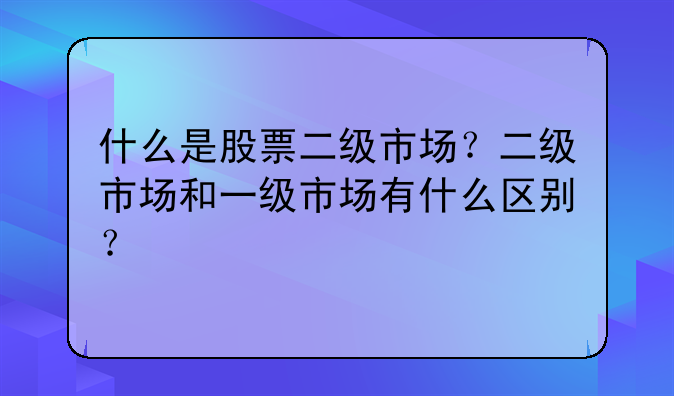 什么是股票二级市场？二级市场和一级市场有什么区别？