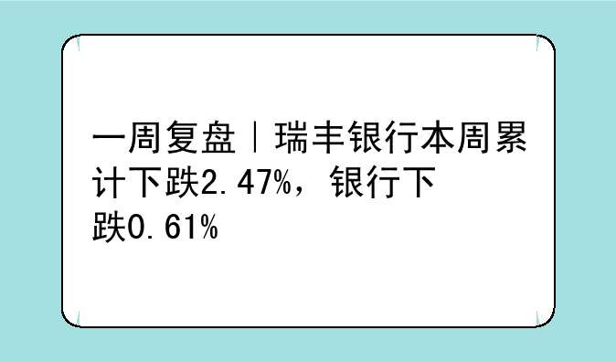 一周复盘｜瑞丰银行本周累计下跌2.47%，银行下跌0.61%