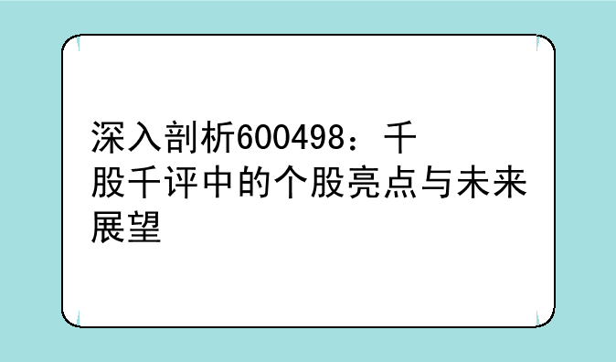 深入剖析600498：千股千评中的个股亮点与未来展望