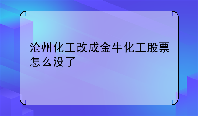 沧州化工改成金牛化工股票怎么没了