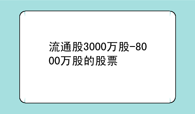 流通股3000万股-8000万股的股票