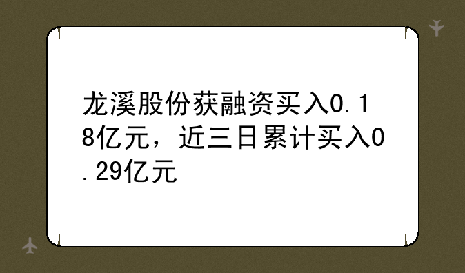 龙溪股份获融资买入0.18亿元，近三日累计买入0.29亿元