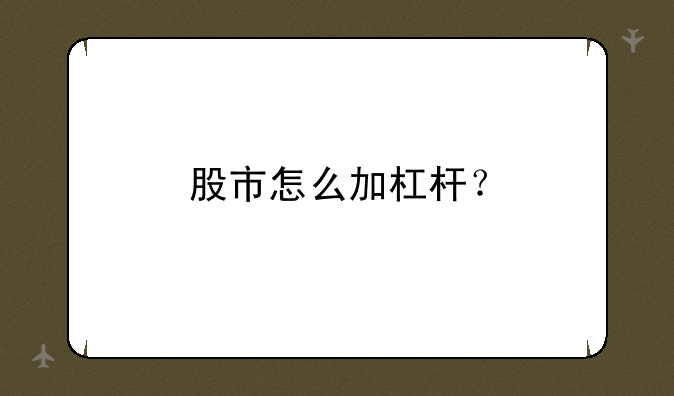 股市怎么加杠杆？