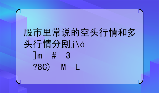 股市里常说的空头行情和多头行情分别是什么意思？