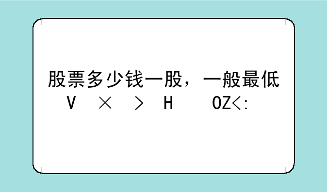 股票多少钱一股，一般最低可以卖多少股？