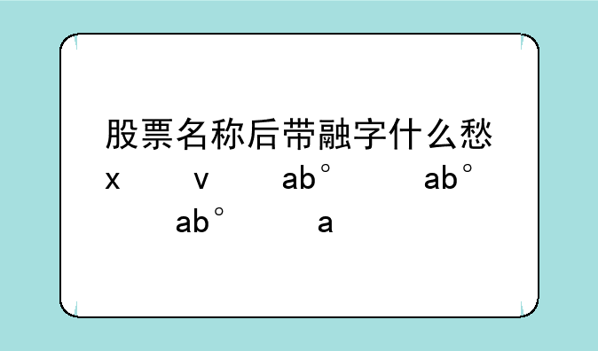 股票名称后带融字什么意思？股票名称后带融字？