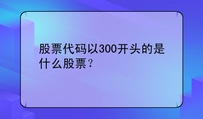 股票代码以300开头的是什么股票？