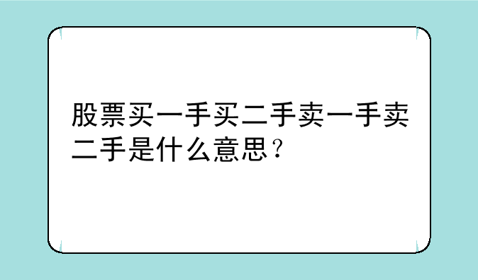 股票买一手买二手卖一手卖二手是什么意思？