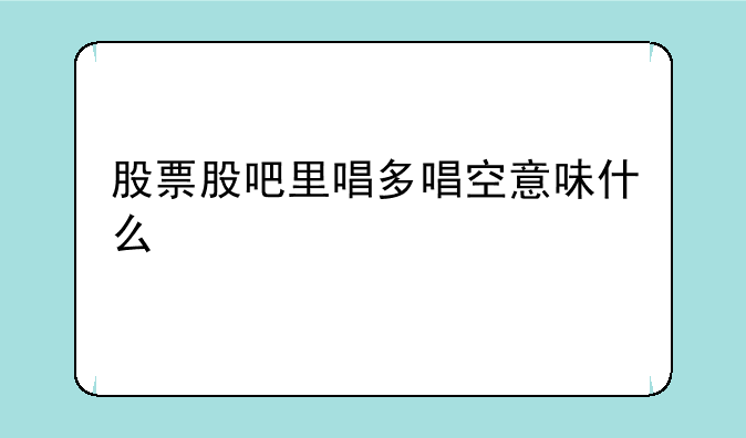 股票股吧里唱多唱空意味什么