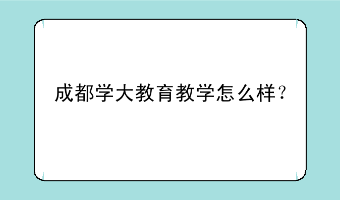 成都学大教育教学怎么样？