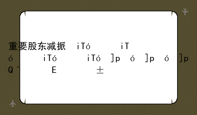 重要股东减持榜：30股减持额超亿元